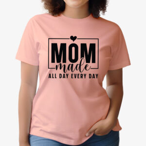 Mom Made All Day Every Day T-Shirt